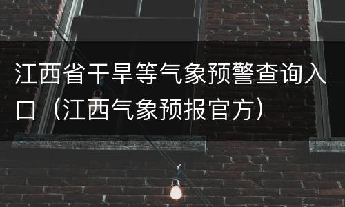 江西省干旱等气象预警查询入口（江西气象预报官方）