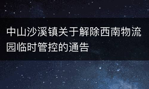 中山沙溪镇关于解除西南物流园临时管控的通告