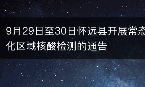 9月29日至30日怀远县开展常态化区域核酸检测的通告