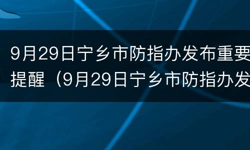 9月29日宁乡市防指办发布重要提醒（9月29日宁乡市防指办发布重要提醒）
