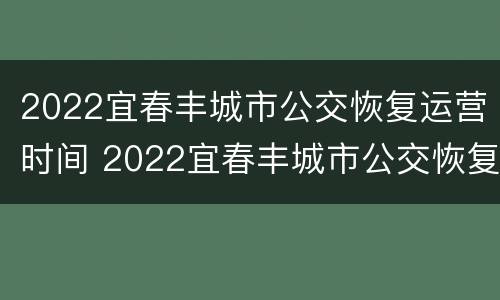 2022宜春丰城市公交恢复运营时间 2022宜春丰城市公交恢复运营时间是几点