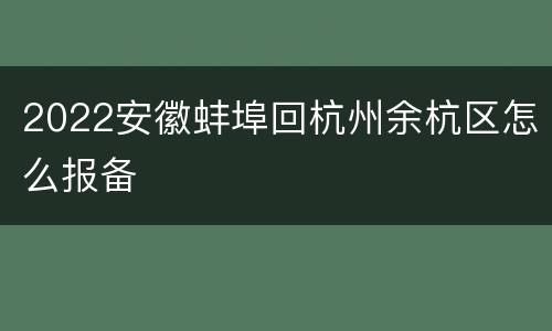 2022安徽蚌埠回杭州余杭区怎么报备