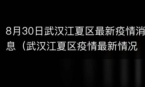 8月30日武汉江夏区最新疫情消息（武汉江夏区疫情最新情况3月2日）