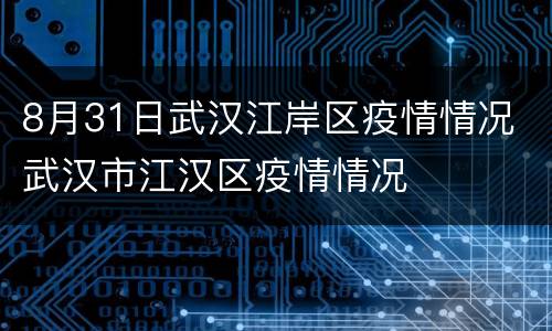 8月31日武汉江岸区疫情情况 武汉市江汉区疫情情况