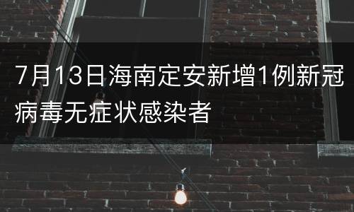 7月13日海南定安新增1例新冠病毒无症状感染者