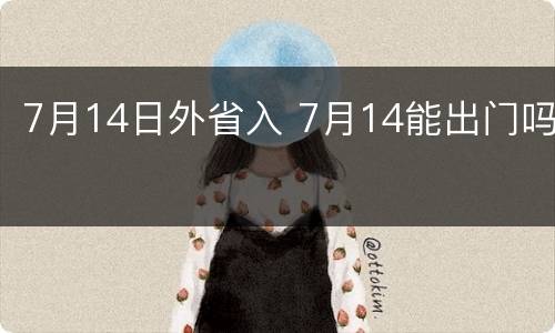 7月14日外省入 7月14能出门吗