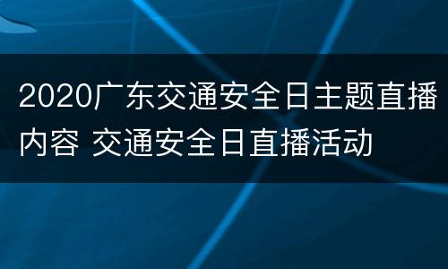 2020广东交通安全日主题直播内容 交通安全日直播活动