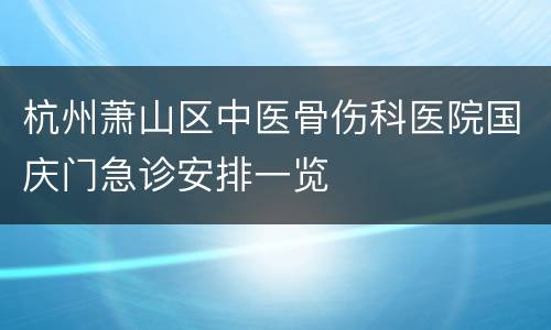 杭州萧山区中医骨伤科医院国庆门急诊安排一览