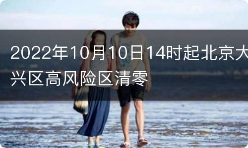 2022年10月10日14时起北京大兴区高风险区清零