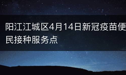阳江江城区4月14日新冠疫苗便民接种服务点