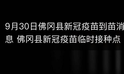 9月30日佛冈县新冠疫苗到苗消息 佛冈县新冠疫苗临时接种点