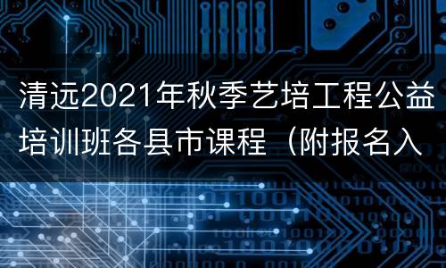 清远2021年秋季艺培工程公益培训班各县市课程（附报名入口）