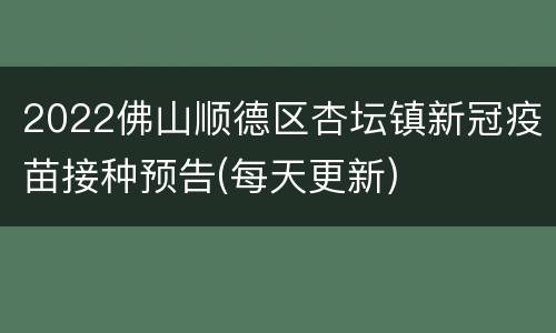 2022佛山顺德区杏坛镇新冠疫苗接种预告(每天更新)
