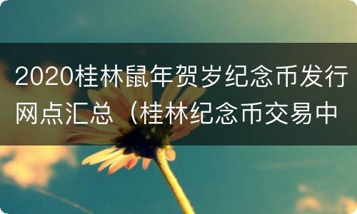 2020桂林鼠年贺岁纪念币发行网点汇总（桂林纪念币交易中心）