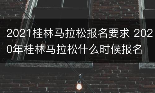 2021桂林马拉松报名要求 2020年桂林马拉松什么时候报名