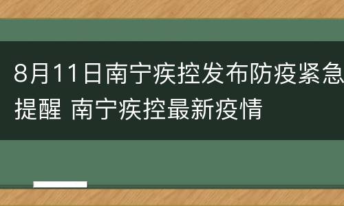 8月11日南宁疾控发布防疫紧急提醒 南宁疾控最新疫情