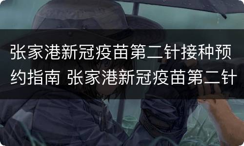 张家港新冠疫苗第二针接种预约指南 张家港新冠疫苗第二针接种预约指南查询