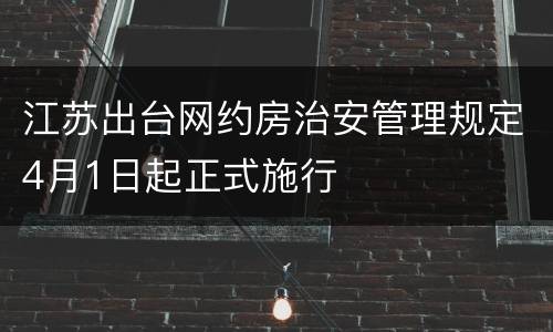 江苏出台网约房治安管理规定4月1日起正式施行