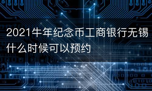 2021牛年纪念币工商银行无锡什么时候可以预约