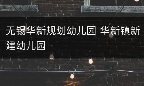 无锡华新规划幼儿园 华新镇新建幼儿园