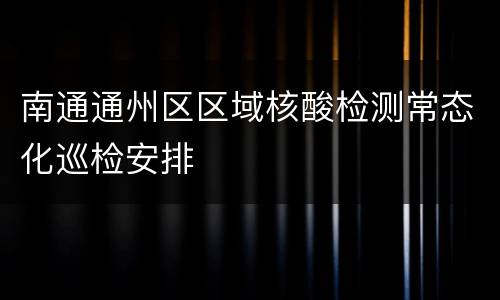 南通通州区区域核酸检测常态化巡检安排