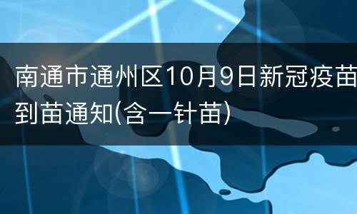 南通市通州区10月9日新冠疫苗到苗通知(含一针苗)
