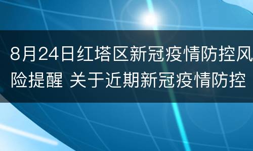 8月24日红塔区新冠疫情防控风险提醒 关于近期新冠疫情防控工作
