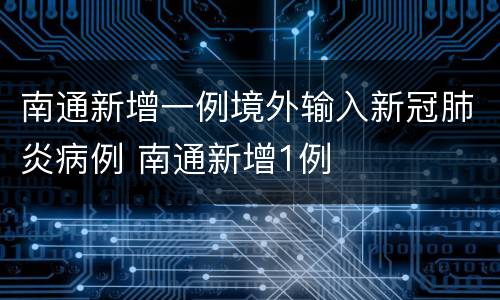 南通新增一例境外输入新冠肺炎病例 南通新增1例