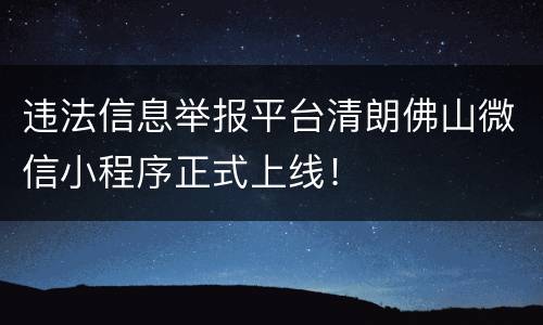 违法信息举报平台清朗佛山微信小程序正式上线！