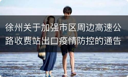 徐州关于加强市区周边高速公路收费站出口疫情防控的通告