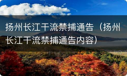 扬州长江干流禁捕通告（扬州长江干流禁捕通告内容）