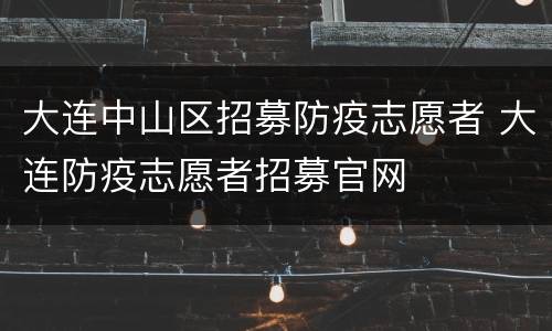 大连中山区招募防疫志愿者 大连防疫志愿者招募官网