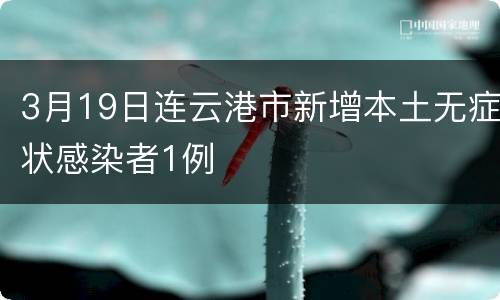3月19日连云港市新增本土无症状感染者1例