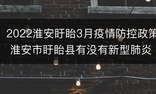 2022淮安盱眙3月疫情防控政策 淮安市盱眙县有没有新型肺炎