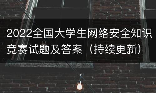 2022全国大学生网络安全知识竞赛试题及答案（持续更新）