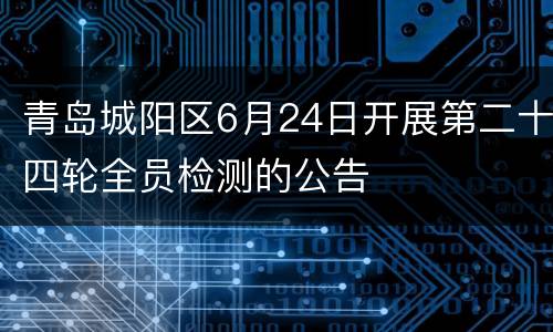 青岛城阳区6月24日开展第二十四轮全员检测的公告