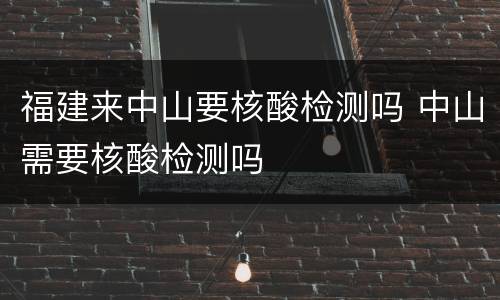 福建来中山要核酸检测吗 中山需要核酸检测吗