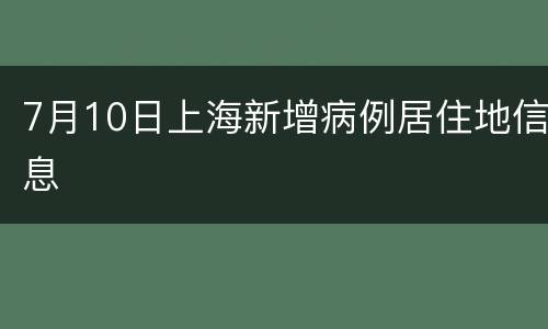 7月10日上海新增病例居住地信息