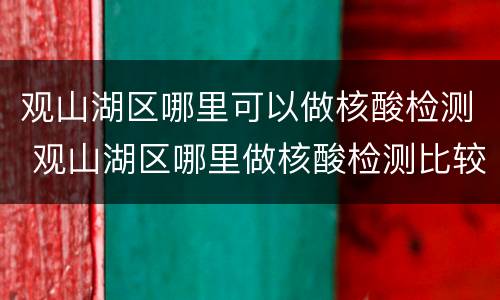 观山湖区哪里可以做核酸检测 观山湖区哪里做核酸检测比较快