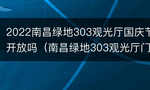 2022南昌绿地303观光厅国庆节开放吗（南昌绿地303观光厅门票）