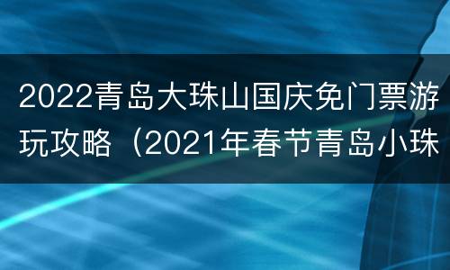 2022青岛大珠山国庆免门票游玩攻略（2021年春节青岛小珠山景区免费吗）