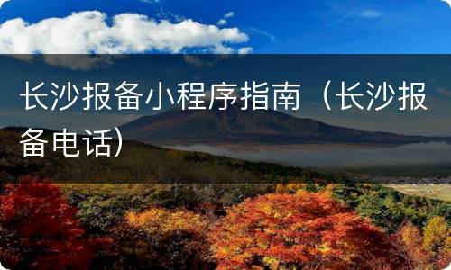 长沙报备小程序指南（长沙报备电话）