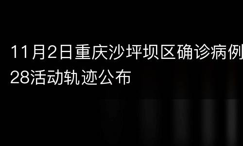 11月2日重庆沙坪坝区确诊病例28活动轨迹公布
