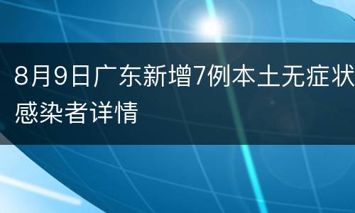 8月9日广东新增7例本土无症状感染者详情