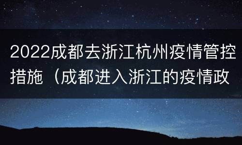2022成都去浙江杭州疫情管控措施（成都进入浙江的疫情政策）