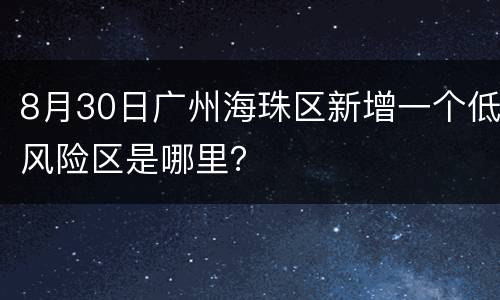 8月30日广州海珠区新增一个低风险区是哪里？