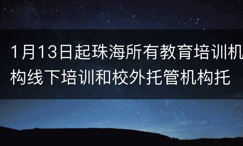 1月13日起珠海所有教育培训机构线下培训和校外托管机构托管服务暂停