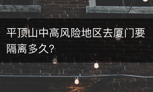 平顶山中高风险地区去厦门要隔离多久？