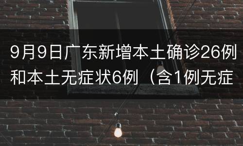 9月9日广东新增本土确诊26例和本土无症状6例（含1例无症状转确诊）