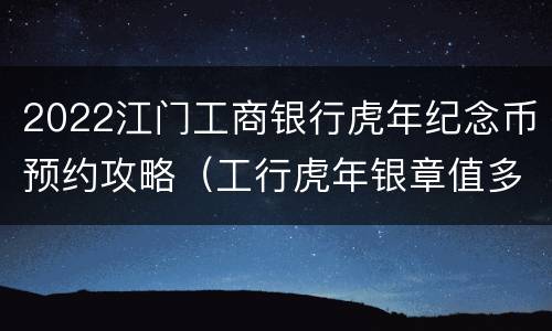 2022江门工商银行虎年纪念币预约攻略（工行虎年银章值多少钱?）